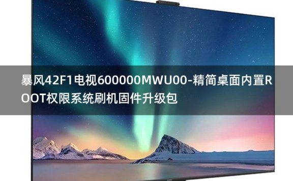 [2022年更新V3.0]暴风42F1电视600000MWU00-精简桌面内置ROOT权限系统刷机固件升级包