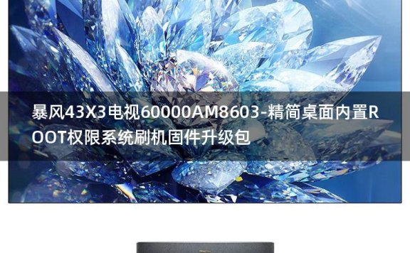 [2022年更新V3.0]暴风43X3电视60000AM8603-精简桌面内置ROOT权限系统刷机固件升级包