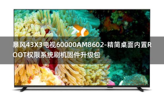 [2022年更新V3.0]暴风43X3电视60000AM8602-精简桌面内置ROOT权限系统刷机固件升级包