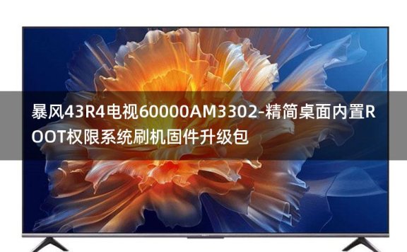 [2022年更新V3.0]暴风43R4电视60000AM3302-精简桌面内置ROOT权限系统刷机固件升级包