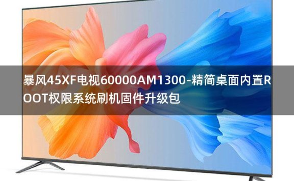 [2022年更新V3.0]暴风45XF电视60000AM1300-精简桌面内置ROOT权限系统刷机固件升级包