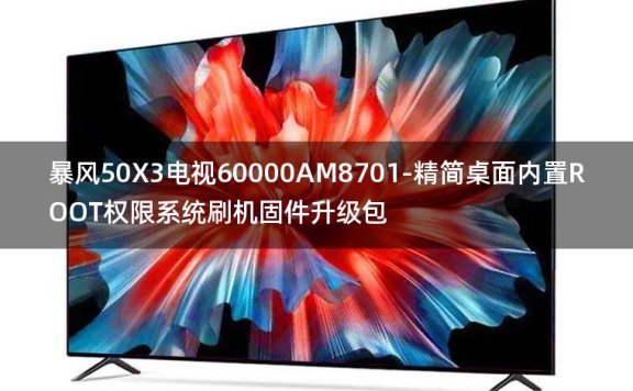 [2022年更新V3.0]暴风50X3电视60000AM8701-精简桌面内置ROOT权限系统刷机固件升级包