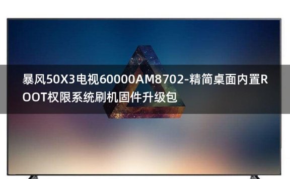 [2022年更新V3.0]暴风50X3电视60000AM8702-精简桌面内置ROOT权限系统刷机固件升级包
