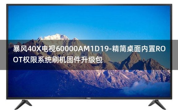 [2022年更新V3.0]暴风40X电视60000AM1D19-精简桌面内置ROOT权限系统刷机固件升级包