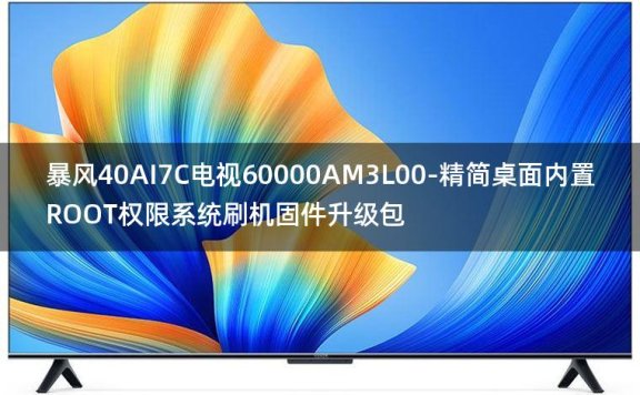 [2022年更新V3.0]暴风40AI7C电视60000AM3L00-精简桌面内置ROOT权限系统刷机固件升级包