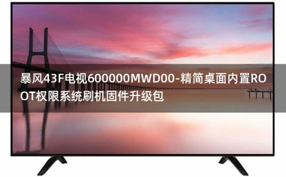 [2022年更新V3.0]暴风43F电视600000MWD00-精简桌面内置ROOT权限系统刷机固件升级包