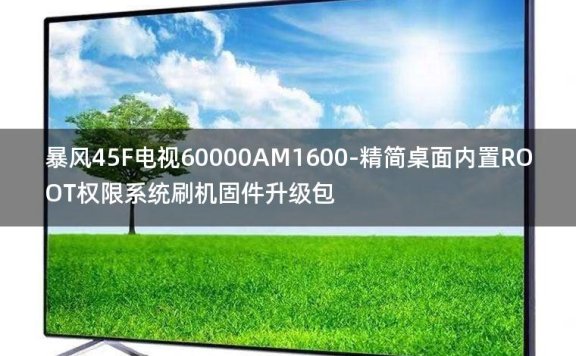[2022年更新V3.0]暴风45F电视60000AM1600-精简桌面内置ROOT权限系统刷机固件升级包