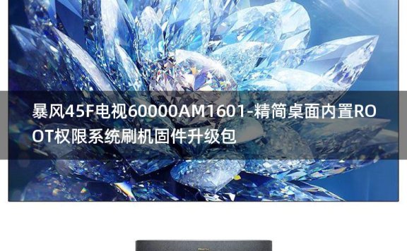 [2022年更新V3.0]暴风45F电视60000AM1601-精简桌面内置ROOT权限系统刷机固件升级包