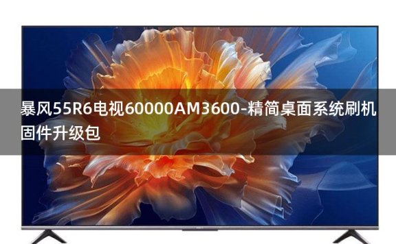 [2022年更新V3.0]暴风55R6电视60000AM3600-精简桌面系统刷机固件升级包
