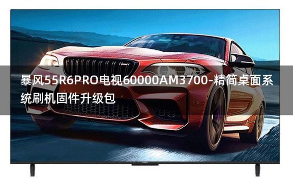 [2022年更新V3.0]暴风55R6PRO电视60000AM3700-精简桌面系统刷机固件升级包