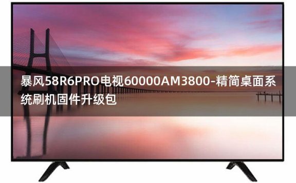 [2022年更新V3.0]暴风58R6PRO电视60000AM3800-精简桌面系统刷机固件升级包