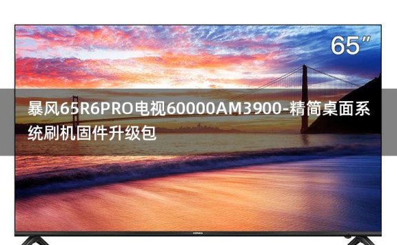 [2022年更新V3.0]暴风65R6PRO电视60000AM3900-精简桌面系统刷机固件升级包