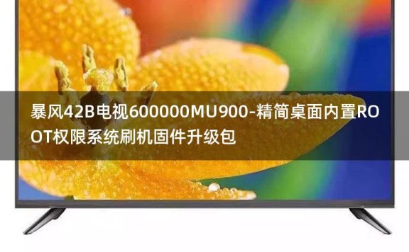 [独家资源]暴风42B电视600000MU900-精简桌面内置ROOT权限系统刷机固件升级包