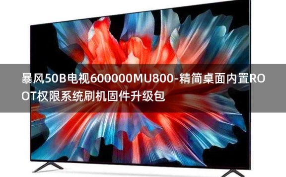 [独家资源]暴风50B电视600000MU800-精简桌面内置ROOT权限系统刷机固件升级包