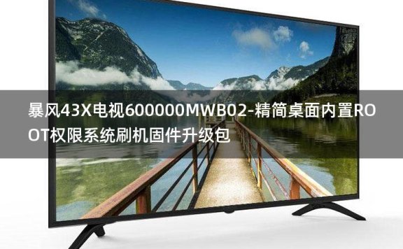 [独家资源]暴风43X电视600000MWB02-精简桌面内置ROOT权限系统刷机固件升级包