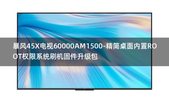 [独家资源]暴风45X电视60000AM1500-精简桌面内置ROOT权限系统刷机固件升级包