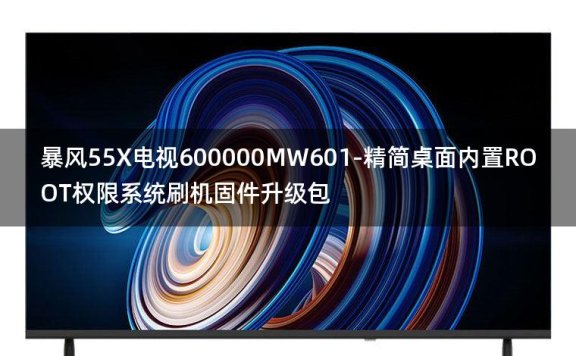 [独家资源]暴风55X电视600000MW601-精简桌面内置ROOT权限系统刷机固件升级包