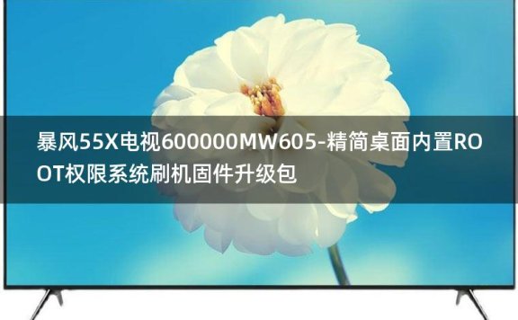 [独家资源]暴风55X电视600000MW605-精简桌面内置ROOT权限系统刷机固件升级包