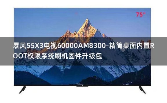 [2022年更新V3.0]暴风55X3电视60000AM8300-精简桌面内置ROOT权限系统刷机固件升级包