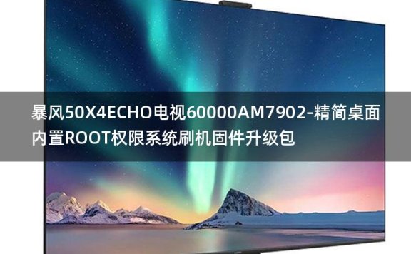 [2022年更新V3.0]暴风50X4ECHO电视60000AM7902-精简桌面内置ROOT权限系统刷机固件升级包