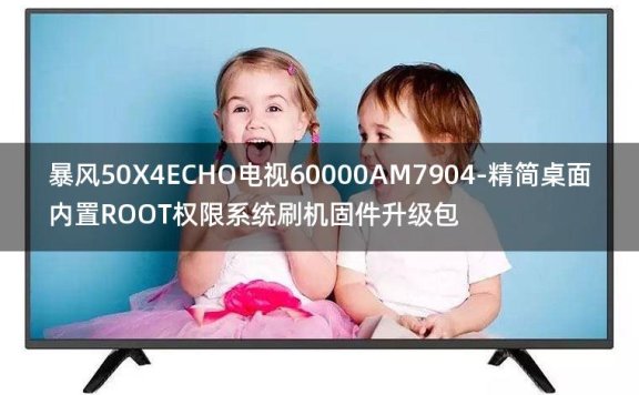 [2022年更新V3.0]暴风50X4ECHO电视60000AM7904-精简桌面内置ROOT权限系统刷机固件升级包