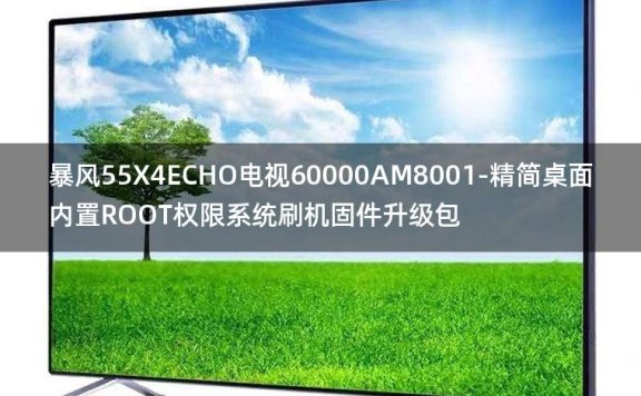 [2022年更新V3.0]暴风55X4ECHO电视60000AM8001-精简桌面内置ROOT权限系统刷机固件升级包