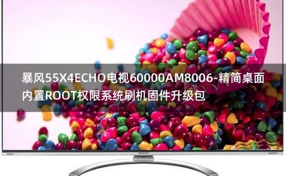 [2022年更新V3.0]暴风55X4ECHO电视60000AM8006-精简桌面内置ROOT权限系统刷机固件升级包