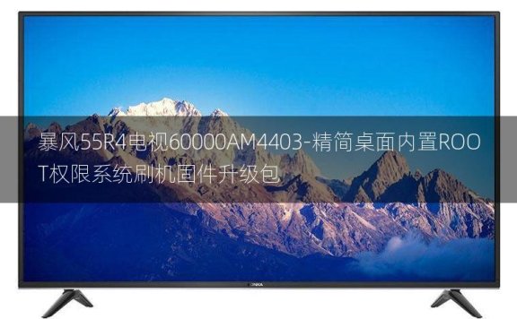[2022年更新V3.0]暴风55R4电视60000AM4403-精简桌面内置ROOT权限系统刷机固件升级包