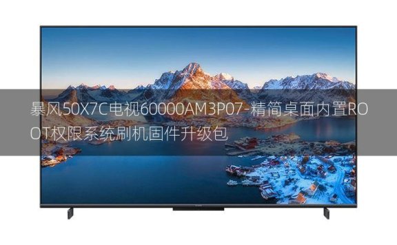 [2022年更新V3.0]暴风50X7C电视60000AM3P07-精简桌面内置ROOT权限系统刷机固件升级包