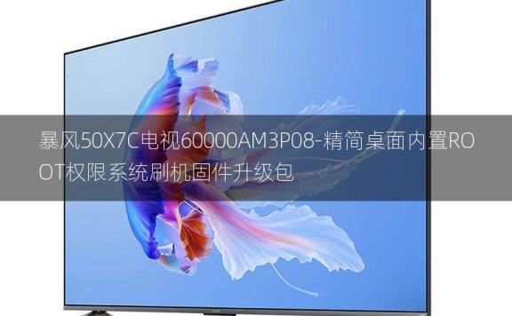 [2022年更新V3.0]暴风50X7C电视60000AM3P08-精简桌面内置ROOT权限系统刷机固件升级包