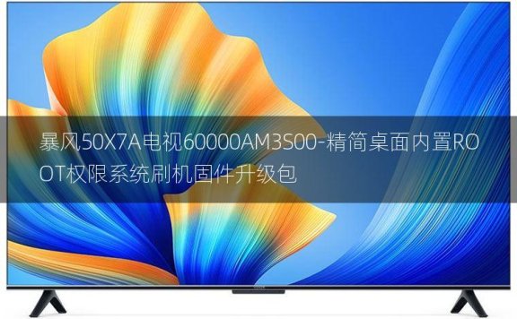 [2022年更新V3.0]暴风50X7A电视60000AM3S00-精简桌面内置ROOT权限系统刷机固件升级包