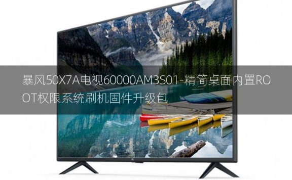 [2022年更新V3.0]暴风50X7A电视60000AM3S01-精简桌面内置ROOT权限系统刷机固件升级包