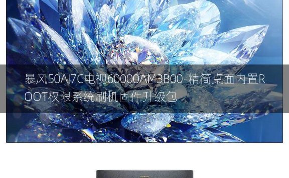 [2022年更新V3.0]暴风50AI7C电视60000AM3B00-精简桌面内置ROOT权限系统刷机固件升级包