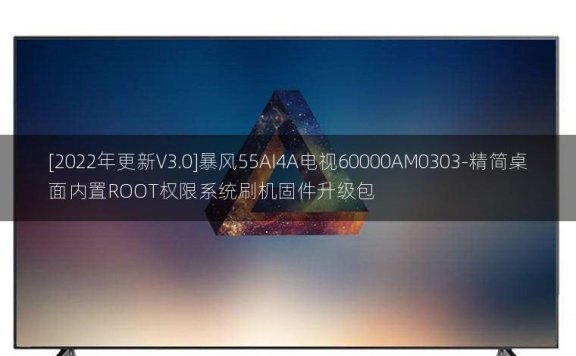 [2022年更新V3.0]暴风55AI4A电视60000AM0303-精简桌面内置ROOT权限系统刷机固件升级包