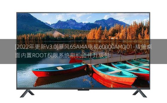 [2022年更新V3.0]暴风65AI4A电视60000AM0J01-精简桌面内置ROOT权限系统刷机固件升级包