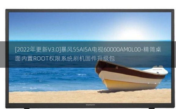 [2022年更新V3.0]暴风55AI5A电视60000AM0L00-精简桌面内置ROOT权限系统刷机固件升级包