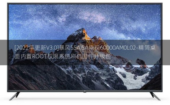 [2022年更新V3.0]暴风55AI5A电视60000AM0L02-精简桌面内置ROOT权限系统刷机固件升级包