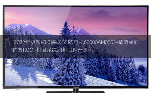 [2022年更新V3.0]暴风55R5电视60000AM0S02-精简桌面内置ROOT权限系统刷机固件升级包