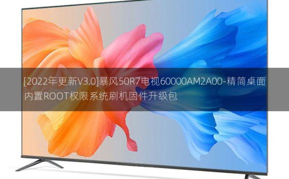 [2022年更新V3.0]暴风50R7电视60000AM2A00-精简桌面内置ROOT权限系统刷机固件升级包