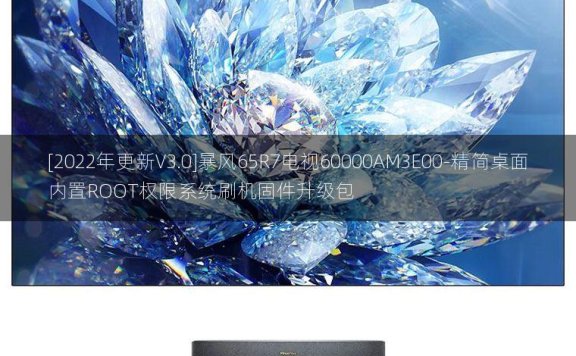 [2022年更新V3.0]暴风65R7电视60000AM3E00-精简桌面内置ROOT权限系统刷机固件升级包
