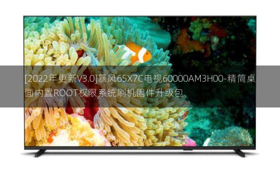 [2022年更新V3.0]暴风65X7C电视60000AM3H00-精简桌面内置ROOT权限系统刷机固件升级包