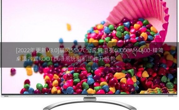 [2022年更新V3.0]暴风55X7C全面屏电视60000AM4A00-精简桌面内置ROOT权限系统刷机固件升级包