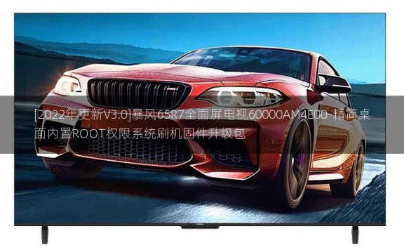 [2022年更新V3.0]暴风65R7全面屏电视60000AM4E00-精简桌面内置ROOT权限系统刷机固件升级包