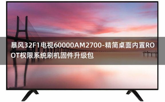 [2022年更新V3.0]暴风32F1电视60000AM2700-精简桌面内置ROOT权限系统刷机固件升级包