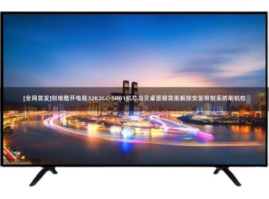 [全网首发]创维酷开电视32K2CC-5R01机芯当贝桌面精简版解除安装限制系统刷机包