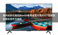 暴风投影仪魔投Max6S精简桌面跳过开机向导内置ROOT权限系统刷机固件升级包