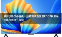 暴风投影仪小魔投火版精简桌面跳过开机向导内置ROOT权限系统刷机固件升级包