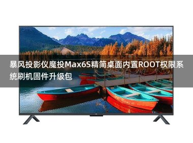 暴风投影仪魔投Max6S精简桌面跳过开机向导内置ROOT权限系统刷机固件升级包