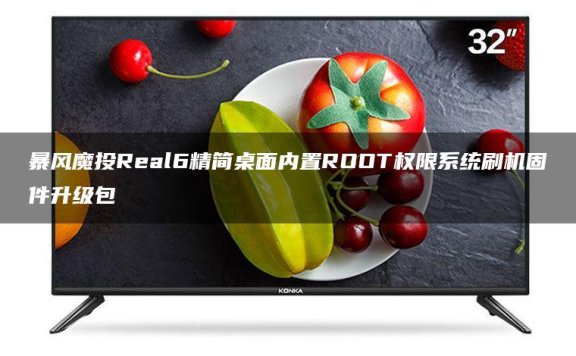 暴风投影仪魔投Real6精简桌面跳过开机向导内置ROOT权限系统刷机固件升级包