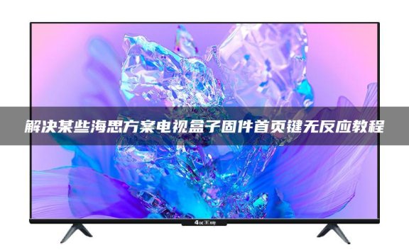 解决某些海思方案电视盒子固件首页键无反应教程